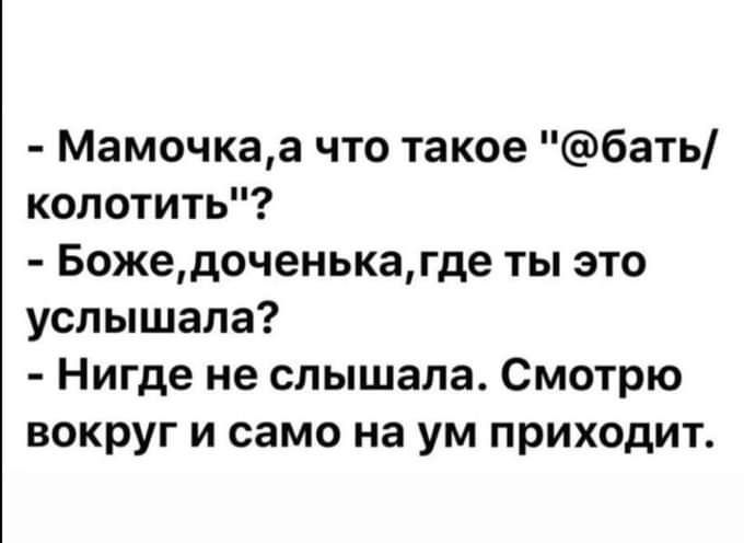 Мамочкаа что такое бать колотить Божедоченькагде ты это услышала Нигде не слышала Смотрю вокруг и само на ум приходит