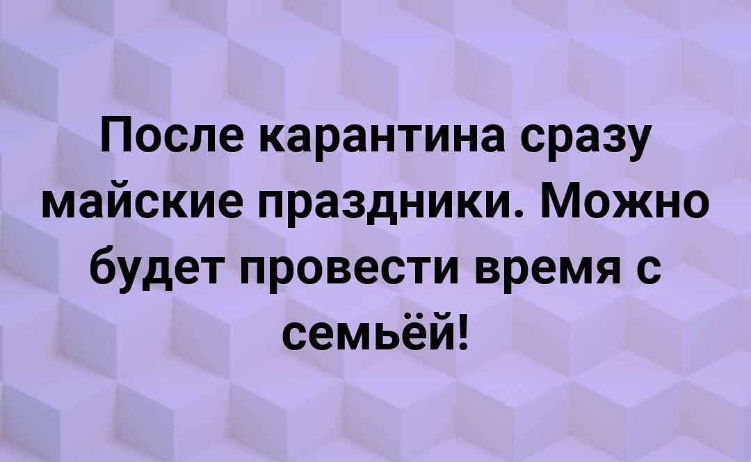 После карантина сразу майские праздники Можно будет провести время с семьёй