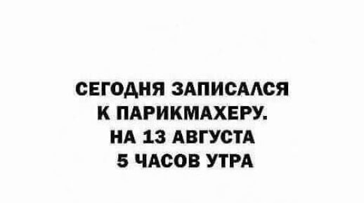 СЕГ0АНЯ ЗАПИСААОЯ К ПАРИКМАХЕРУ НА 13 АВГУСТА 5 ЧАСОВ УТРА