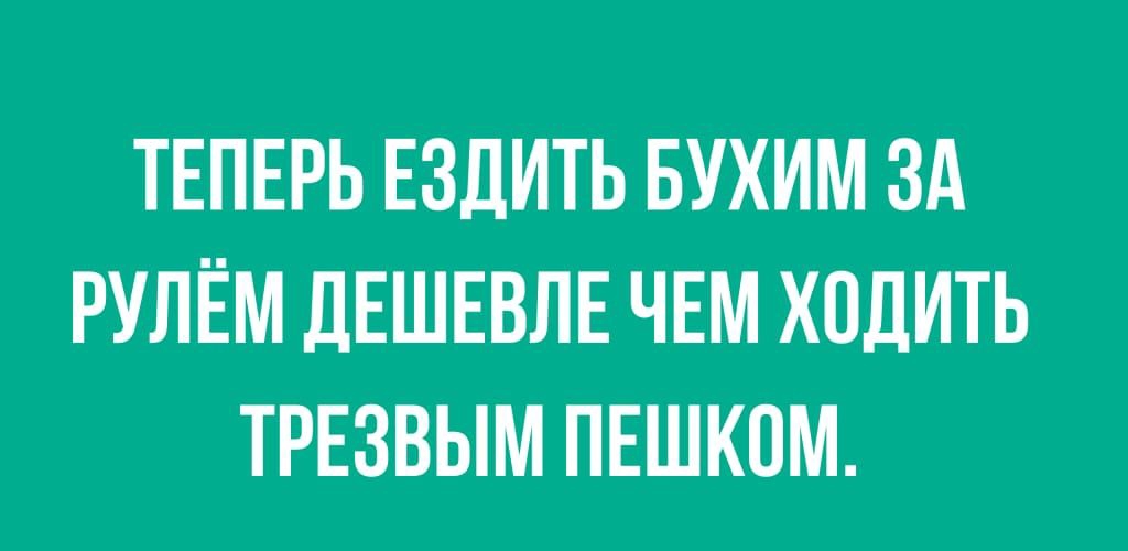 ТЕПЕРЬ ЕЗДИТЬ БУХИМ ЗА РУЛЕМ ДЕШЕВЛЕ ЧЕМ ХОДИТЬ ТРЕЗВЫМ ПЕШКОМ