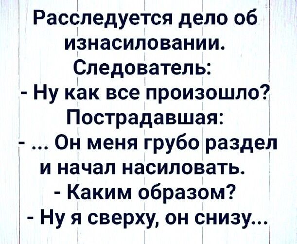 Расследуется дело об изнасиловании Следователь Ну как все произошло Пострадавшая Он меня грубо раздел и начал насиловать Каким образом Ну я сверху он снизу