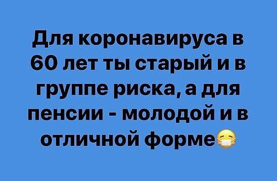 для коронавируса в 60 лет ты старый и в группе риска а для пенсии молодой и в отличной формеё