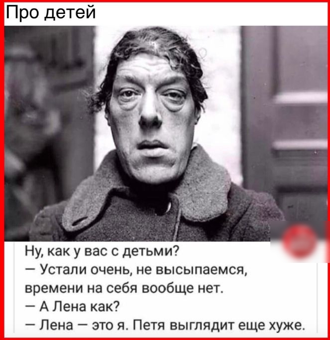 Про детей Ну как у вас с детьми Устали очень не высыпаемся времени на себя вообще нет А Лена как Лена это я Петя выглядит еще хуже