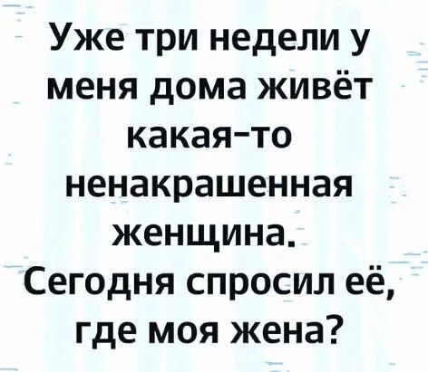 Уже три недели у меня дома живёт какаято ненакрашенная женщина Сегодня спросил её где моя жена