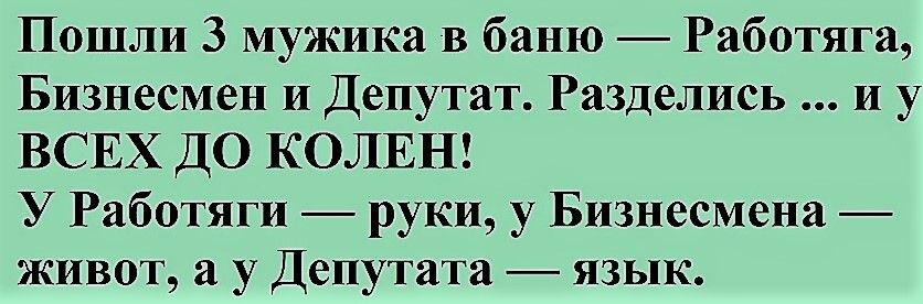Пошли 3 мужика в баню Работяга Бизнесмен и Депутат Разделись и у ВСЕХ ДО КОЛЕН У Работяги руки у Бизнесмена живот а у Депутата язык