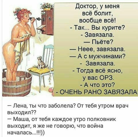 Доктор у меня всё болит вообще всё Так Вы курите Завязала Пьёте Неее завязала А с мужчинами Завязапа Тогда всё ясно у вас ОРЗ А что это Лена ты что заболела От тебя утром врач выходит Маша от тебя каждое утро полковник ВЫХОДИТ Я же не ГОВОРЮ ЧТО война