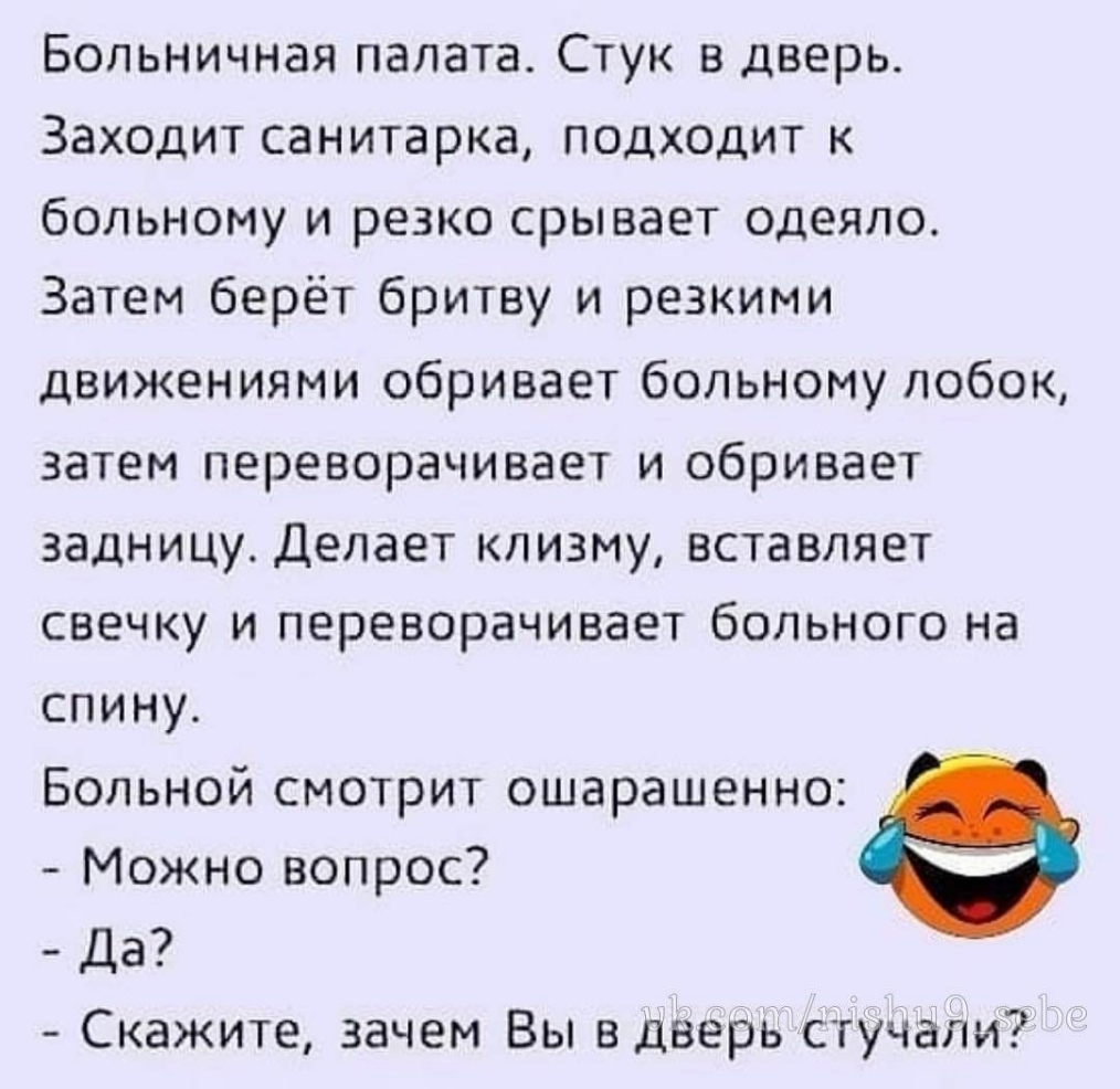 Больничная палата Стук в дверь Заходит санитарка подходит к больному и резко срывает одеяло Затем берёт бритву и резкими движениями обривает больному лобок затем переворачивает и сбривает задницу Делает клизму вставляет свечку и переворачивает больного на спину Больной смотрит ошарашенно Можно вопрос Да Скажите зачем Вы в дверь стучали