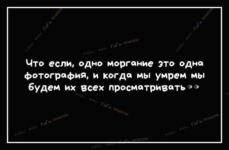 Что если одно Моргоние это одно Фотография и когда мы умрем мы будем их всех просматривать