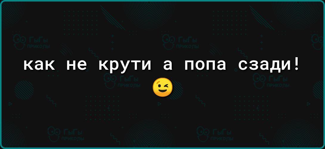 как не КРУТИ а ПОПЕ сзади