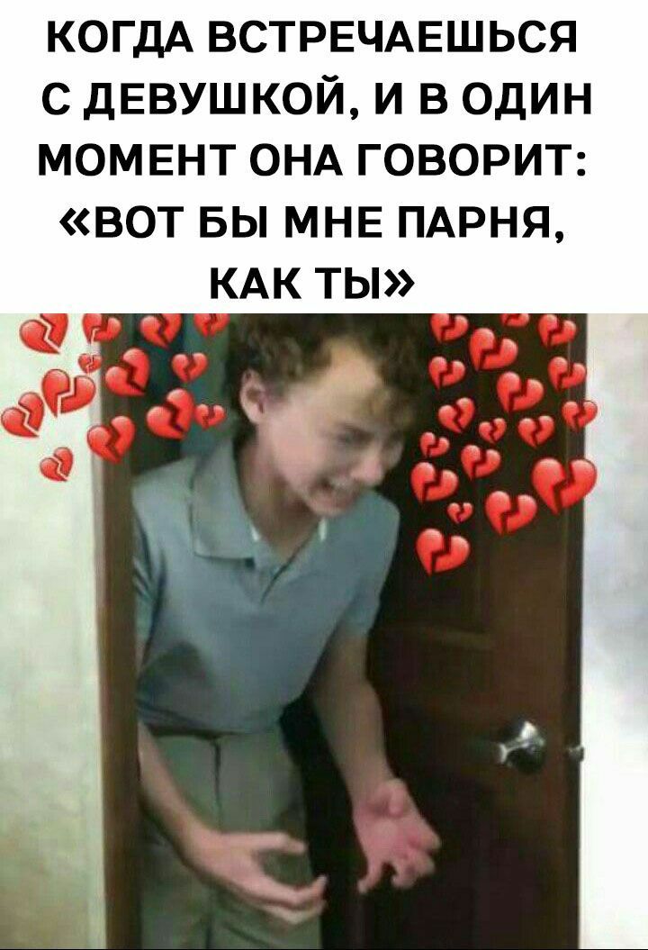 КОГДА ВСТРЕЧАЕШЬСЯ с дЕВУШКОЙ и в Один МОМЕНТ ОНА ГОВОРИТ вот БЫ МНЕ ПАРНЯ КАК ты