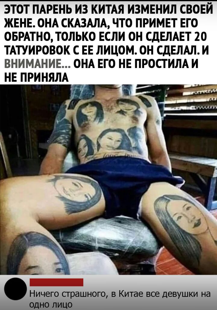 ЭТОТ ПАРЕНЬ ИЗ КИТАЯ ИЗМЕНИЛ СВОЕЙ ЖЕНЕ ОНА СКАЗАЛА ЧТО ПРИМЕТ ЕГО ОБРАТНО ТОЛЬКО ЕСЛИ ОН СДЕЛАЕТ 20 ТАТУИРОВОК С ЕЕ ЛИЦОМ ОН СДЕЛАЛ И ВНИМАНИЕ ОНА ЕГО НЕ ПРОСТИЛА И НЕ ПРИНЯЛА Ничего сграшного в Китае все девушки на одно лицо