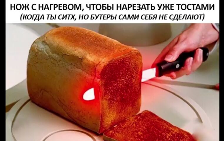НОЖ С НАГРЕВОМ ЧТОБЫ НАРЕЗАТЬ УЖЕ ТОСТАМИ КОДА ТЫ СИТХ НО БУТЕРЫ СдМИ СЕБЯ НЕ СДЕЛАЮТ
