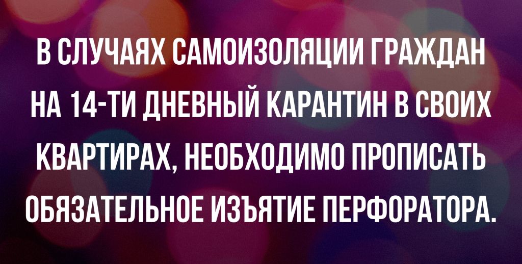 В ОЛУЧАЯХ ОАМОИЗОЛЯЦИИ ГРАЖДАН НА 14 ТИ ДНЕВНЫЙ КАРАНТИН В СВОИХ КВАРТИРАХ НЕОБХОДИМО ПРОПИОАТЬ ОБЯЗАТЕЛЬНОЕ ИЗЪЯТИЕ ПЕРФОРАТОРА