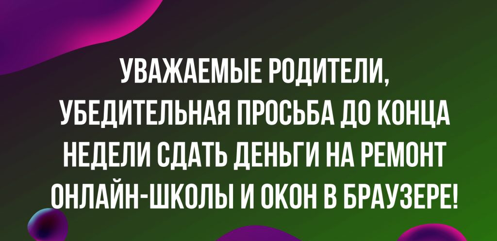 _ УВАЖАЕМЫЕ РОДИТЕЛИ УБЕДИТЕЛЬНАЯ ПРОСЬБА ДО КОНЦА НЕДЕЛИ СДАТЬ ДЕНЬГИ НА РЕМОНТ ОНЛАИН ШКОЛЬ И ОКОН В БРАУЗЕРЕ _