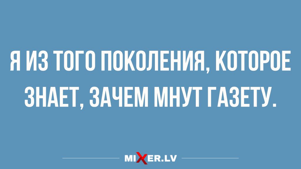 Я ИЗ ТОГО ПОКОЛЕНИЯ КОТОРОЕ ЗНАЕТ ЗАЧЕМ МНУТ ГАЗЕТУ шУЕплм