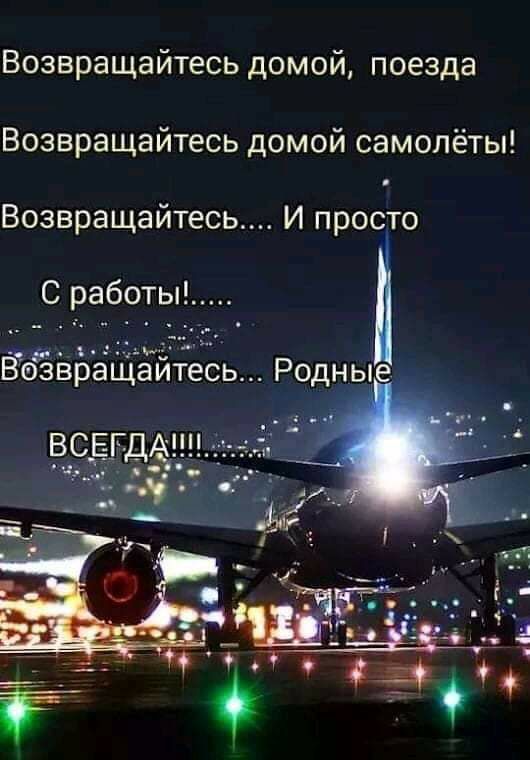 Возвращайтесь домой поезда Возвращайтесь домой самолёты Возвращайтесь И просто С работы ВЪЁвращаитесь Родные ВСЕГДА
