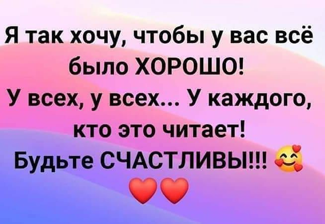 Я так хочу чтобы у вас всё было ХОРОШО У всех у всех У каждого кто это читает