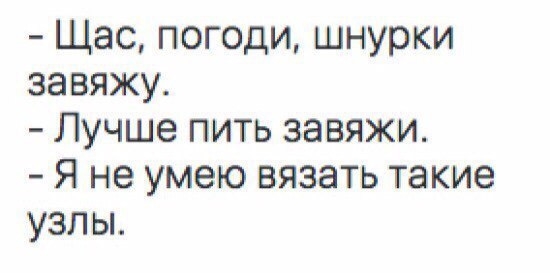 Щас погоди шнурки завяжу Лучше пить завяжи Я не умею вязать такие узлы
