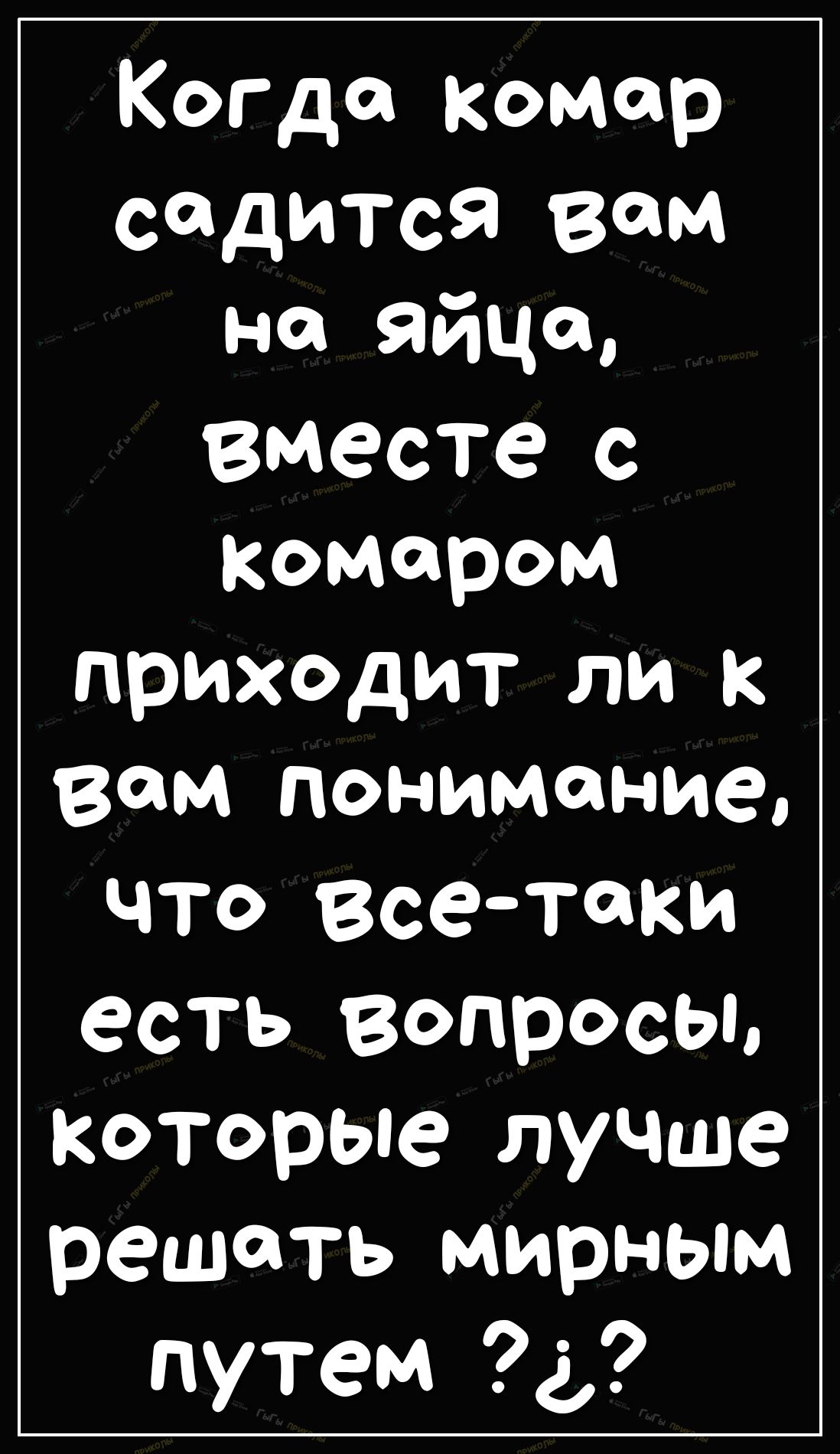 Когда комар садится вам на яйца Вместе с комаром приходит ли к вам понимание что Все таки есть вопросы которые лучше решать мирным путем д