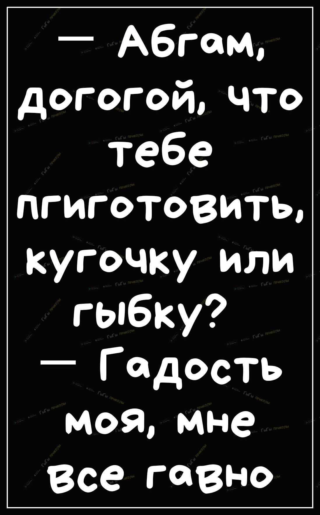 Абгошь догогой что тебе пгиготовить кугочкуили гыбку Г адость моя мне Все гавно