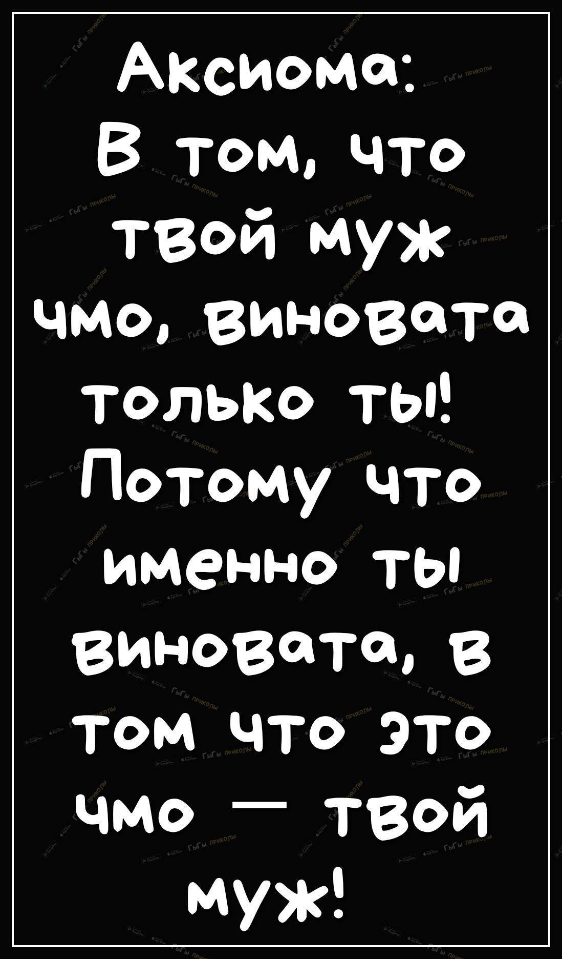 АКсиома В Том что твой муж чмо виновата только ТЫ Потому что именно ты ВИНОВаГао В ТОМ ЧТО ЭТО чмо _ твой муж