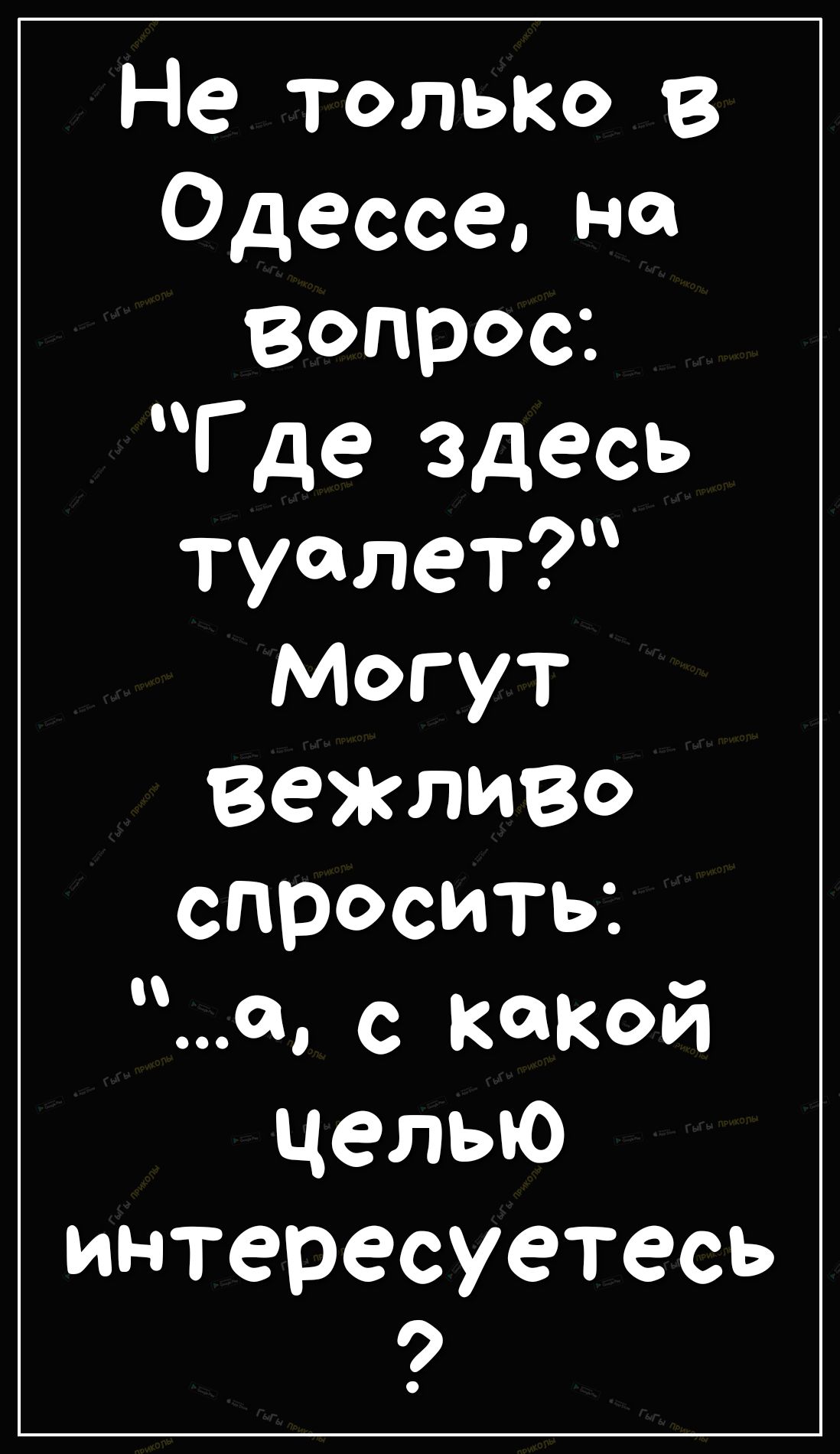 Не ТОЛЬКО в Одессе на вопрос Г де здесь туалет Могут ВеЖЛИВО спросить_ а с КаКои целью интересуетесь