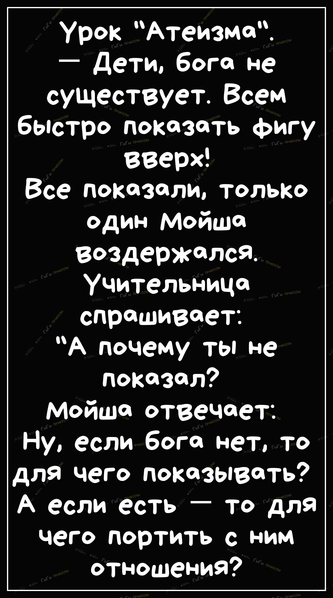 Урок Атеизмо _ Дети бога не существует Всем быстро показать фигу вверх Все показали только один Мойшо воздержался Учительница спрашивает А почему ты не Показал Мойше отвечает Ну если бога нет то для чего показывать А если есть то для чего портить с ним отношения