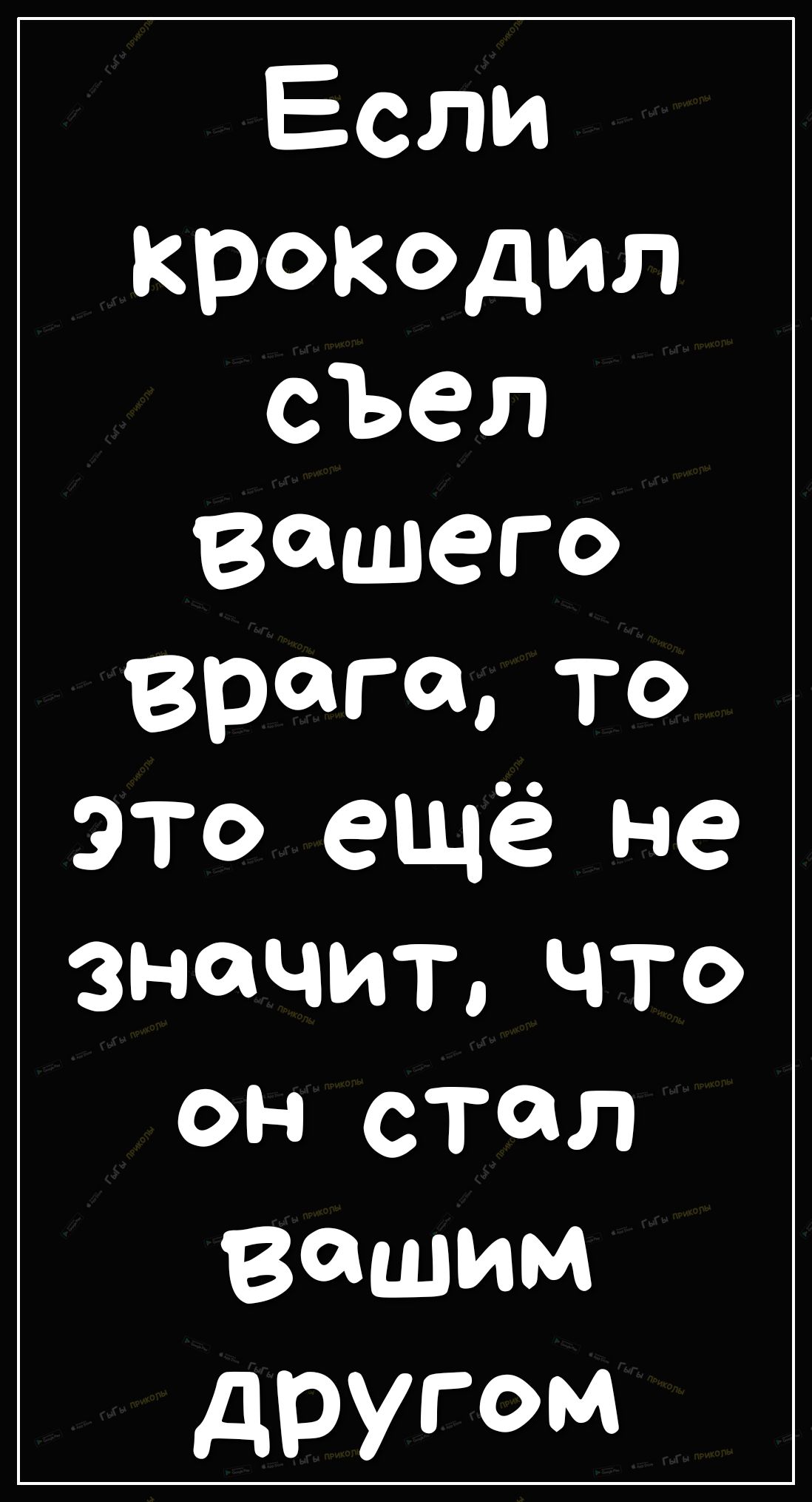 Если крокодил съел Вашего врага то это ещё не ЗНФЧИЪ ЧТо он стал вашим другом