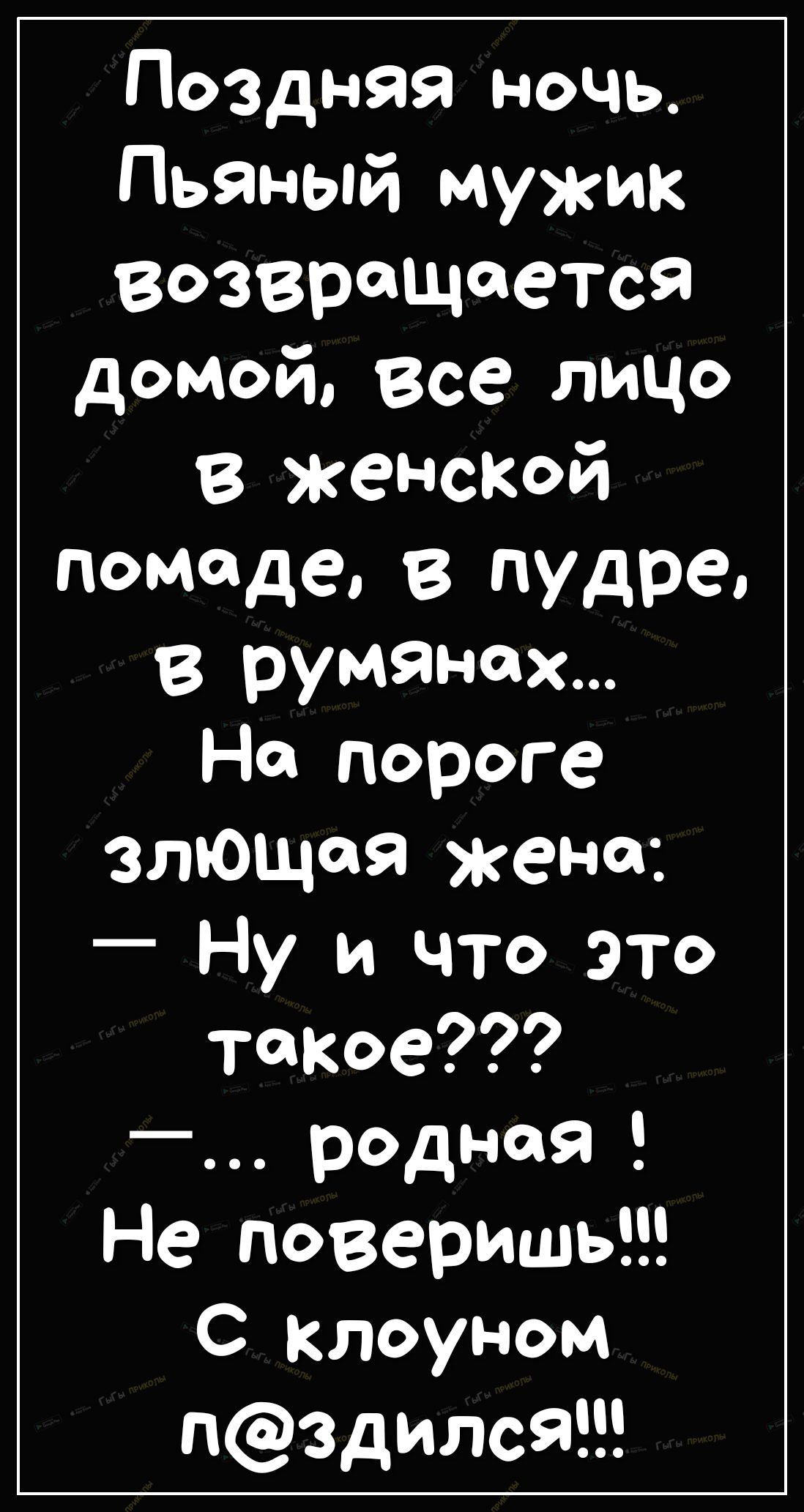 Поздняя ночь Пьяный мужик Возвращается домой все лицо в женской помаде в пудре В румянох На пороге злющая жена Ну и что это такое _ родная Не поверишь С клоуном пздился