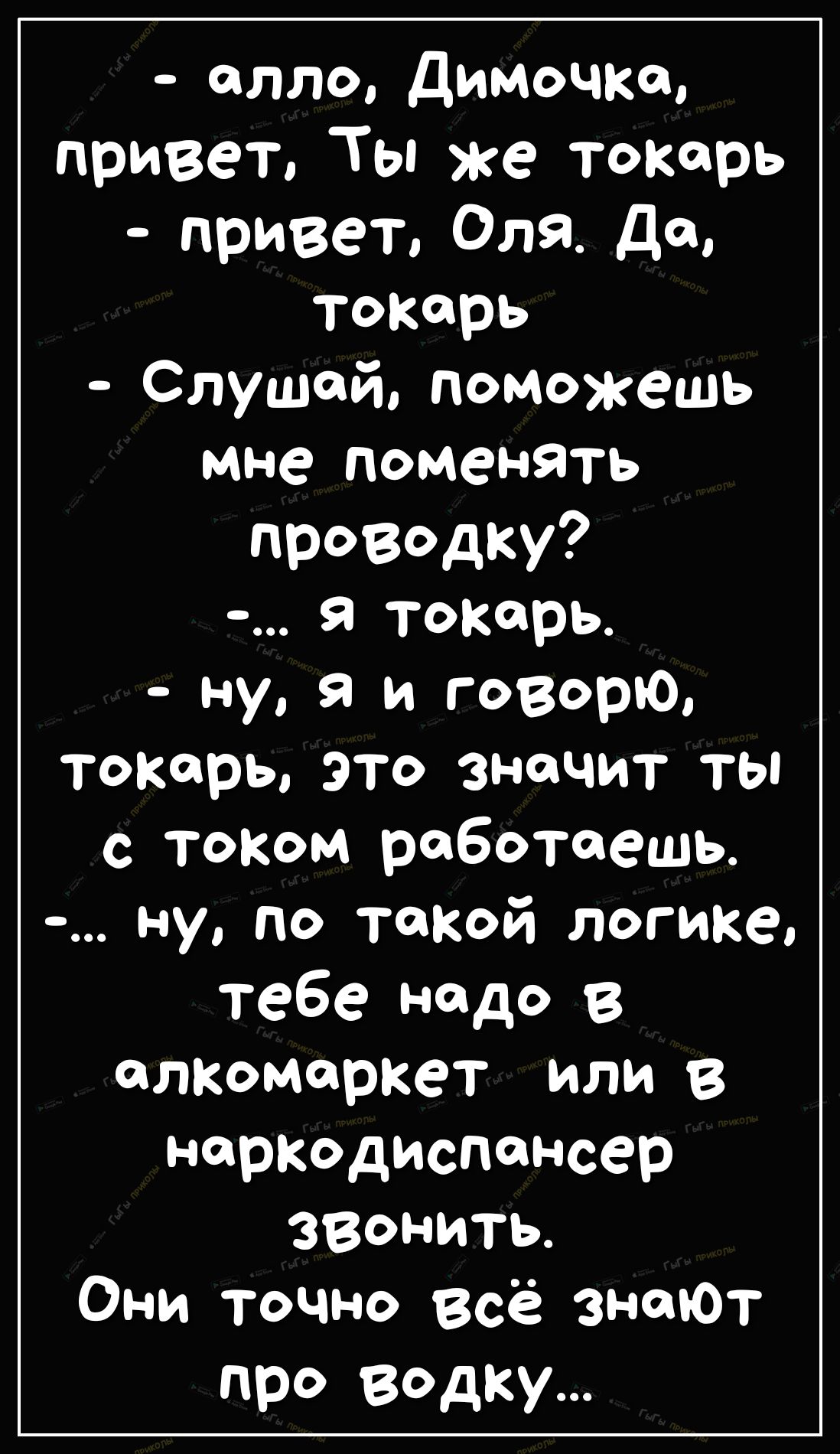 олло димочкт привет Ты же токарь Привет 0119 да токарь Слушай поможешь мне поменять проводку я токарь ну я и говорю токарь это значит ты с током работаешь ну по такой логике тебе надо в опкоморкет или в наркодиспансер ЗВОНИТЬ Они точно всё энтот про водку