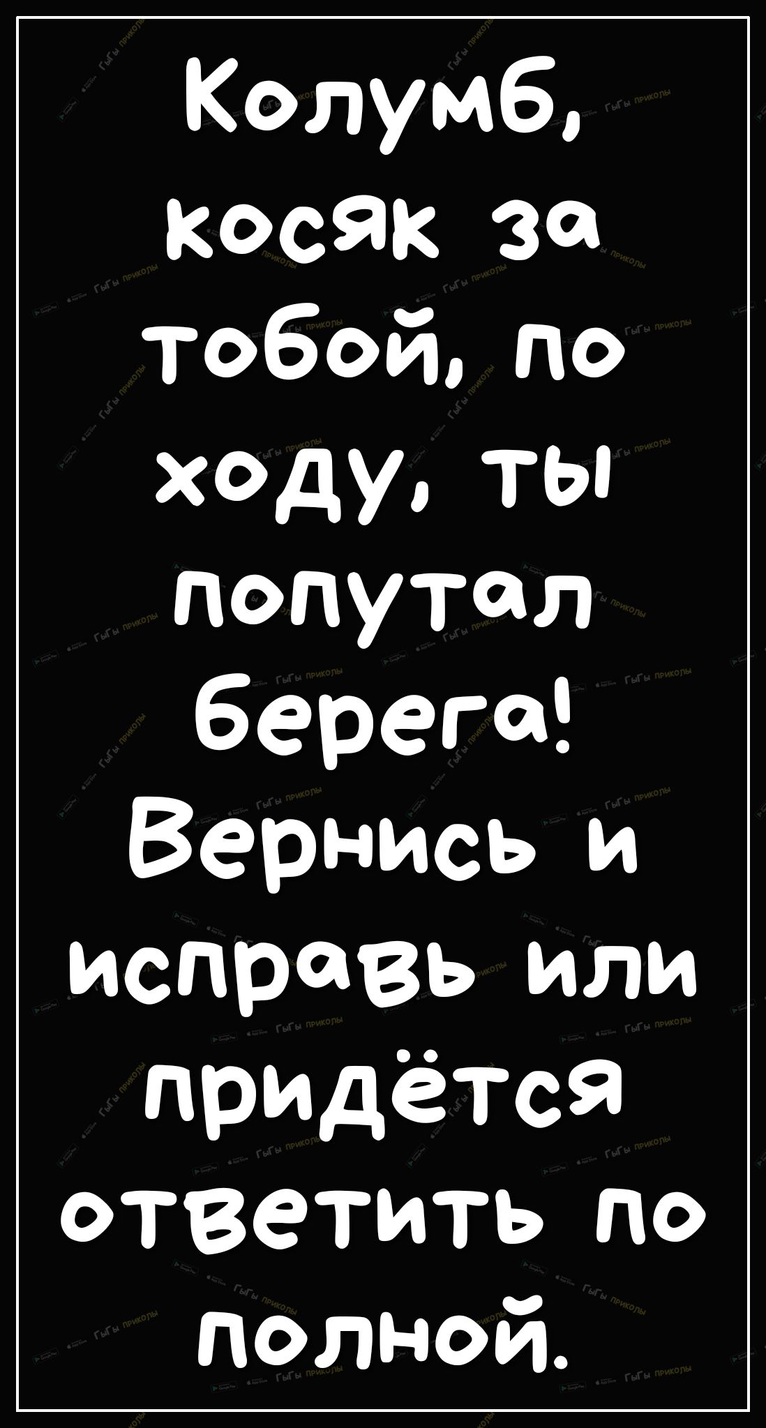 Колумб КОСЯК 30 тобойпо ходу ты попутал берега Вернись и исправь или придётся ответить по полной
