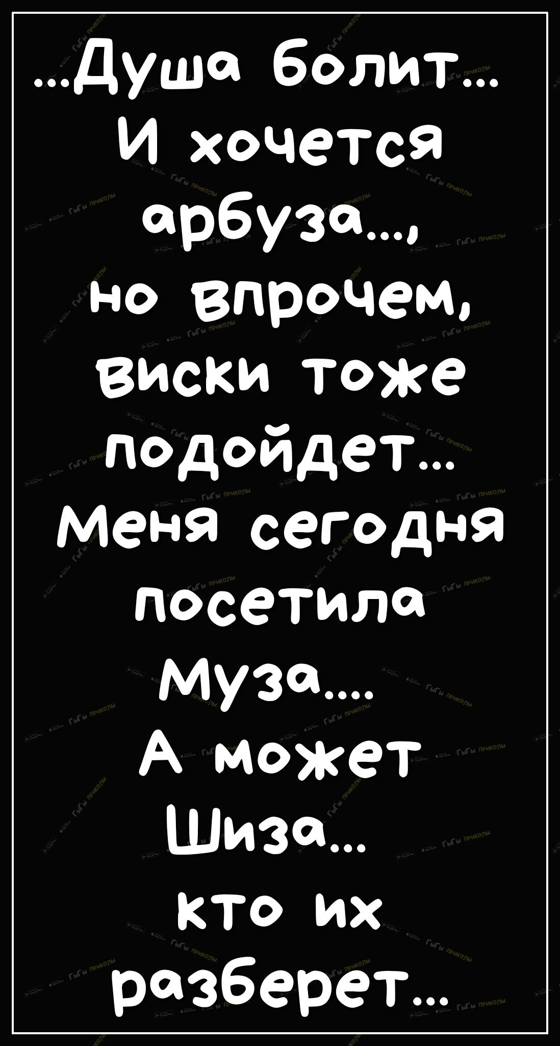 душа болит И хочется арбуза НО впрдчеМо ВИСКИ тоже подойдет Меня сегодня посетила музеи А может Шиза кто их разберет