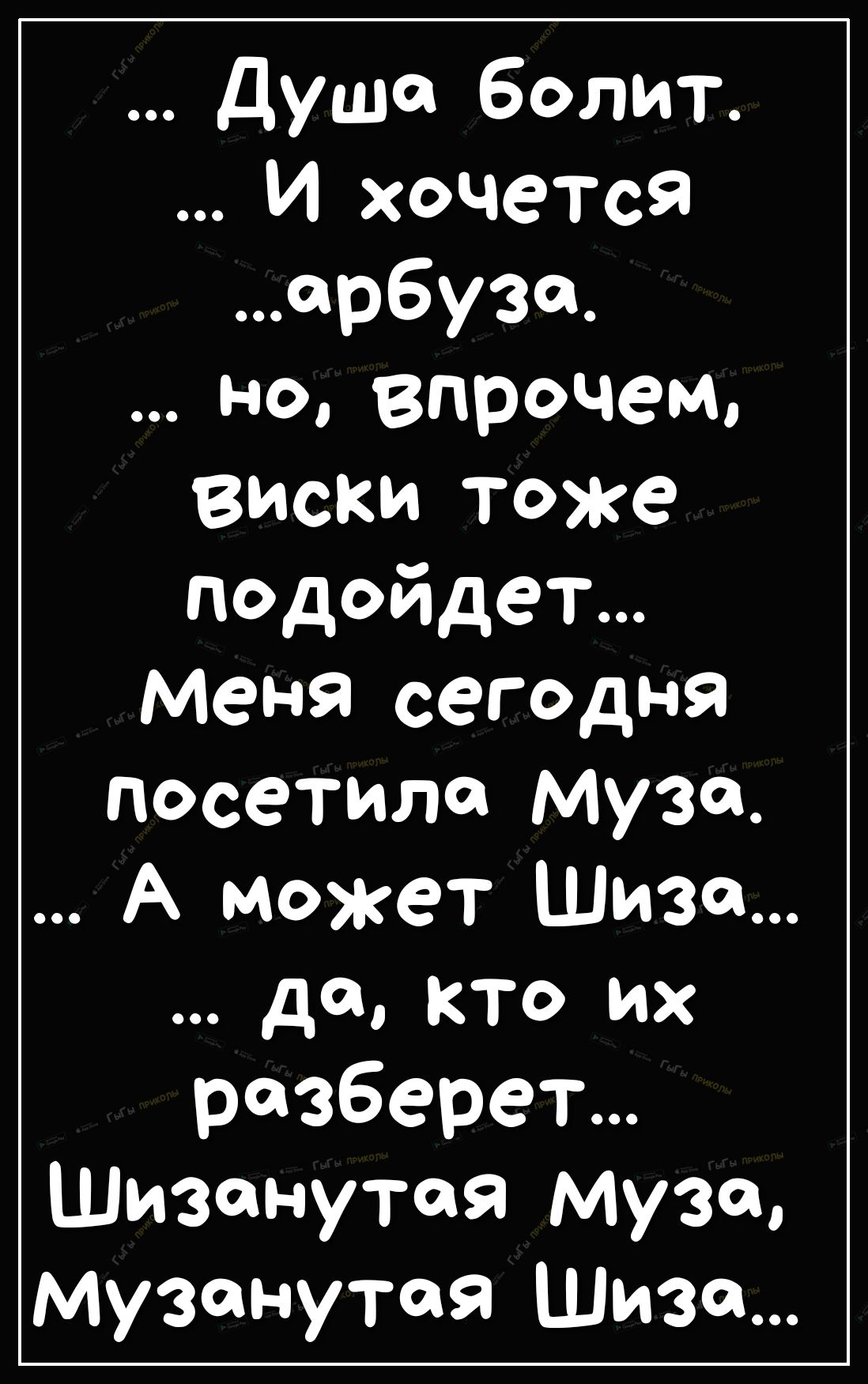 Душа болит И хочется орбузо но впрочем виски тоже подойдет меня сегодня посетила Муза А может Шиза да кто их разберет Шизонутоя Муза музанутая Шиза