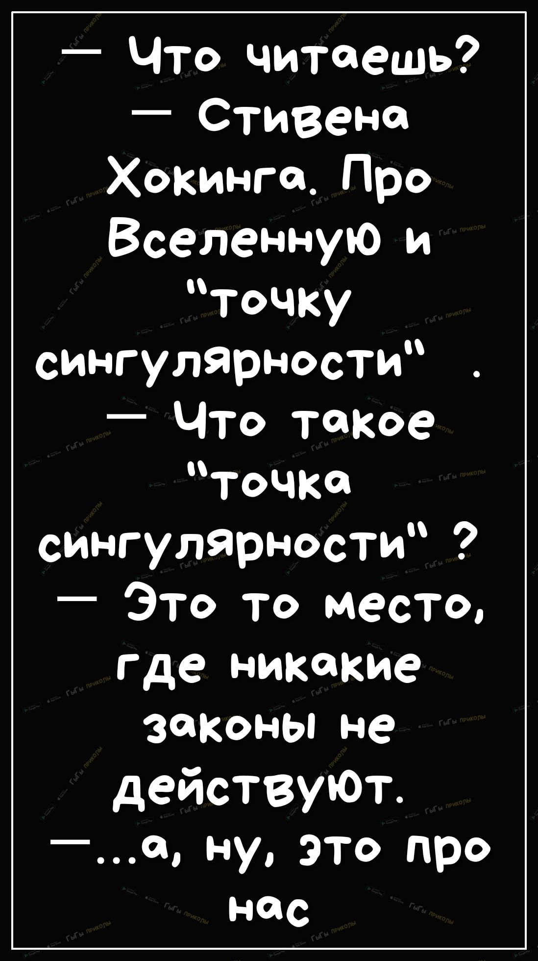 Что читаешь Стивенс Хокинга Про Вселенную и точку сингулярности Что такое точка сингулярности Это то место где никакие законы не действуюТ __0 НУ ЭТО про нас