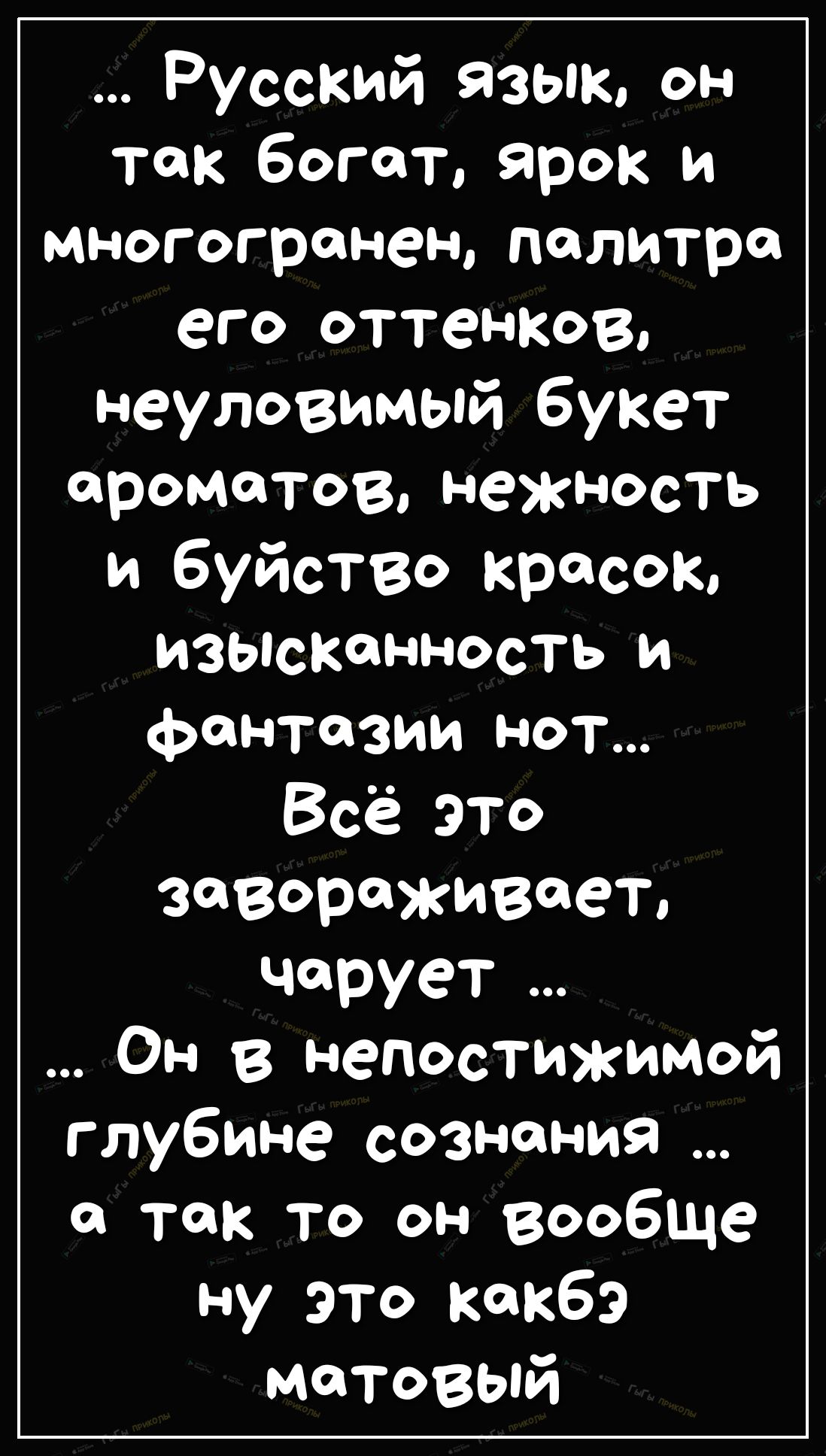 Русский язык он Так богат ярок и многогронен палитра его оттенков неуловимый букет ароматов нежность и буйство красок изысканность И фантазии нот Всё это завораживает чорует Он В непостижимой глубине сознания о так то он вообще ну это кокбэ матовый