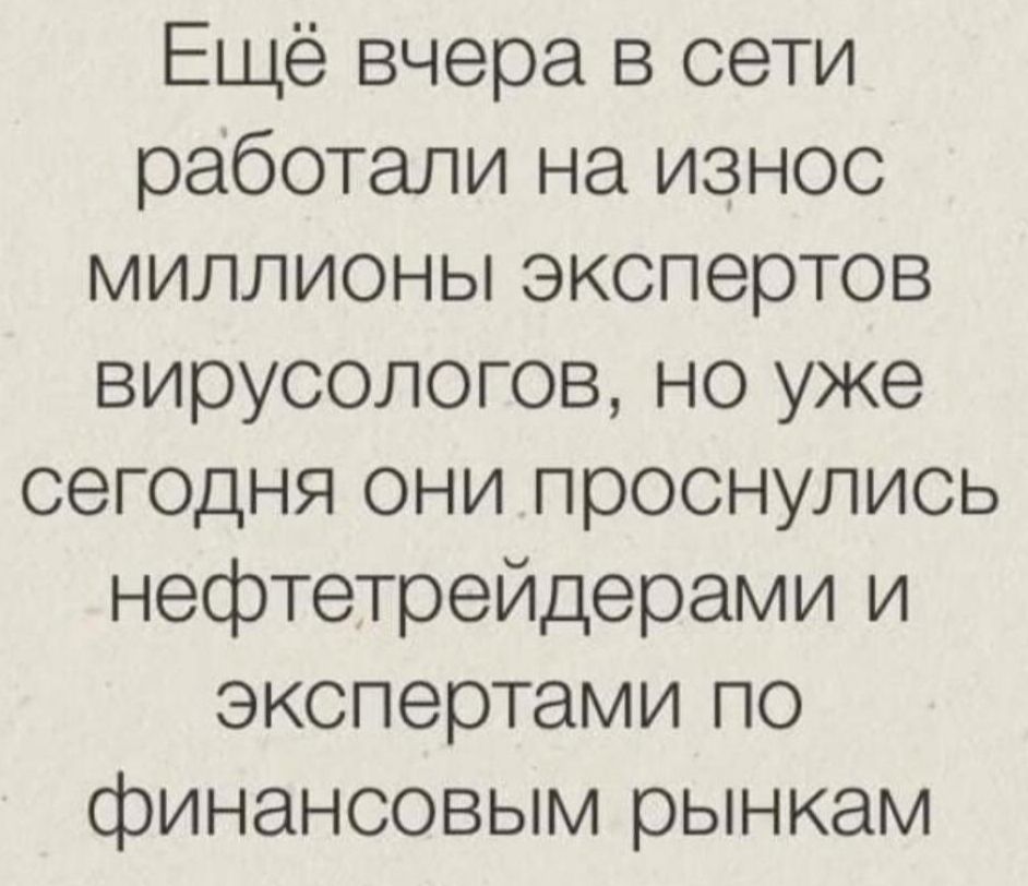 Ещё вчера в сети работали на износ миллионы экспертов вирусологов но уже сегодня они проснулись нефтетрейдерами и экспертами по финансовым рынкам
