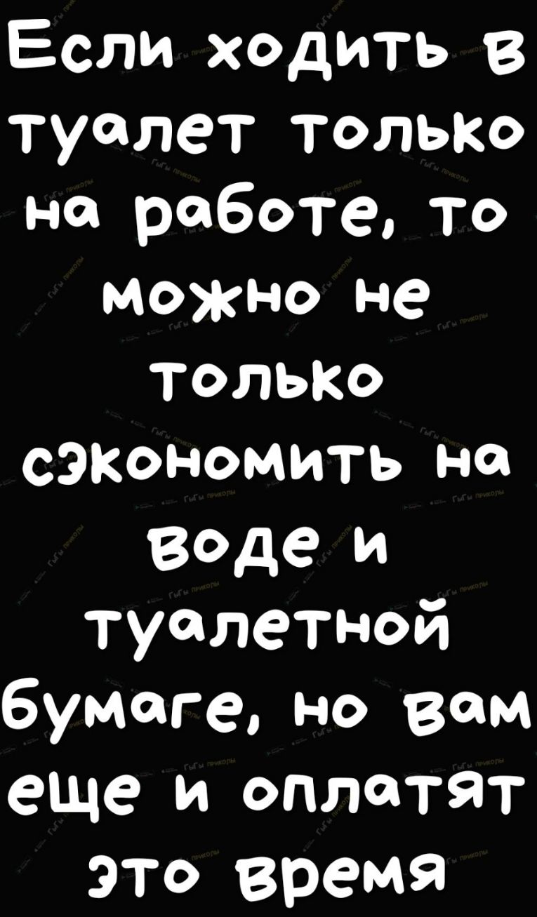 Если ходить в туалет только на работе то можно не только сЭКономить на Воде  и туалетной бумаге но вам еще и оплатят это время - выпуск №460510