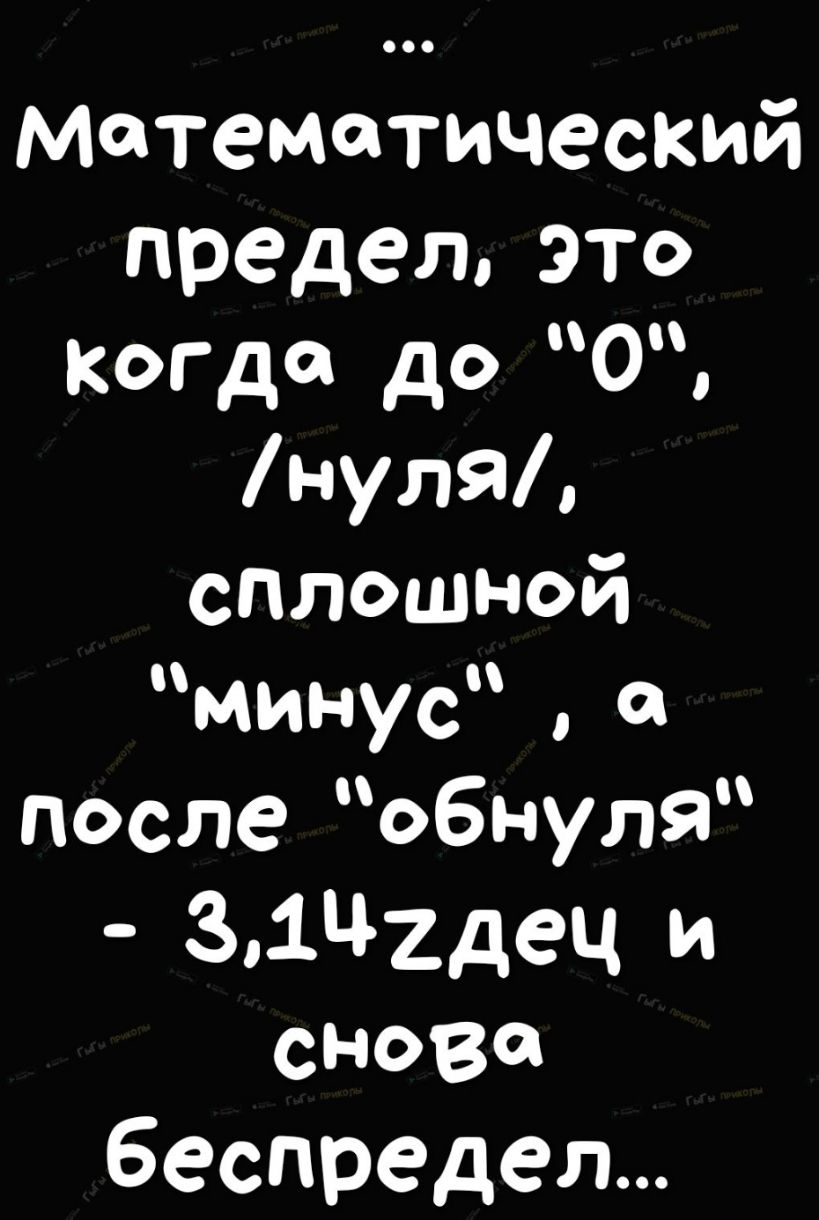 Математический пределэто когда до 0 нуля сплошной МИНУС после обнуля 31Ц2дец и снова беспредел