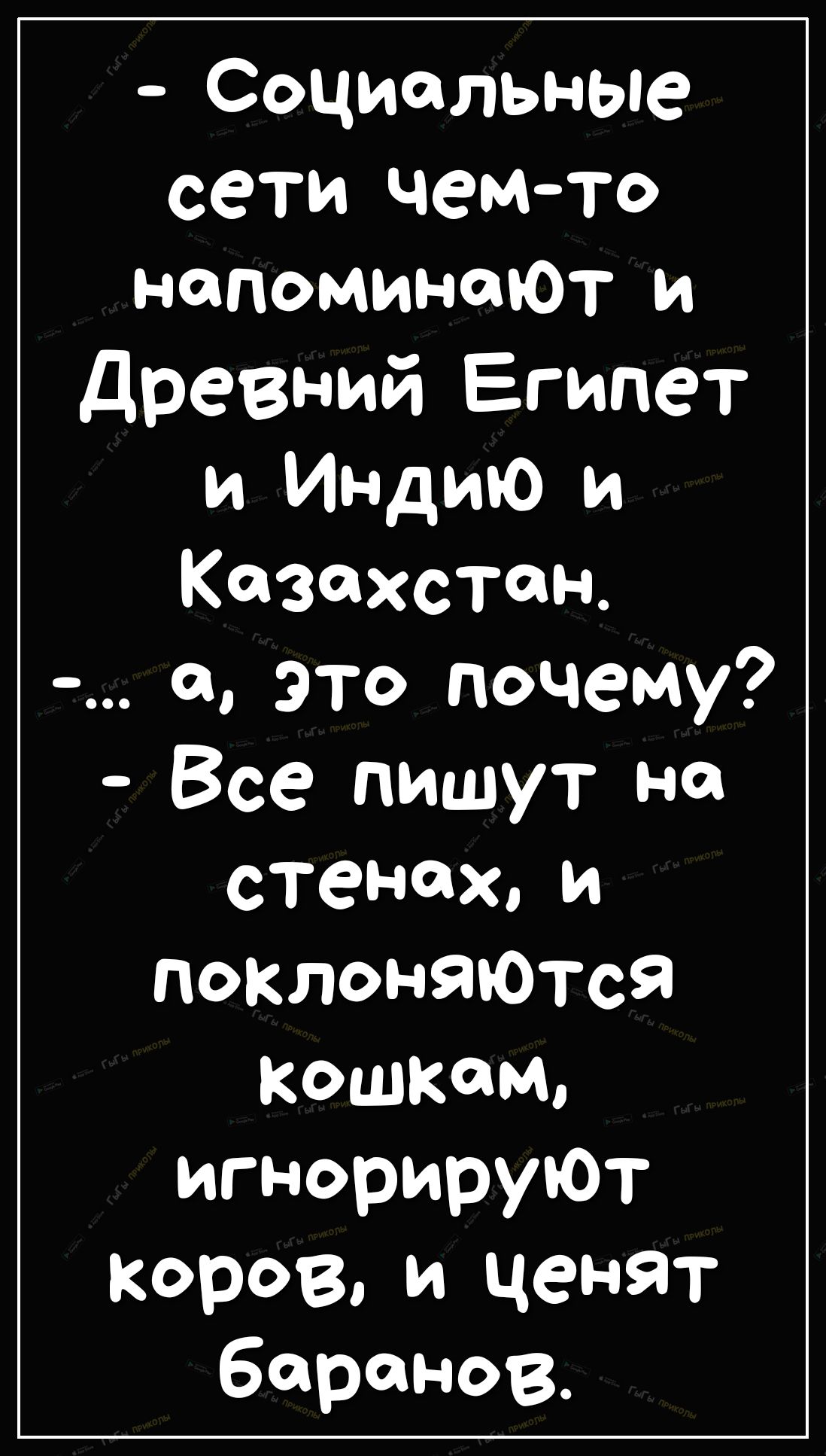 Социальные сети чемто напоминалот и древний Египет и ИНДИЮ и Казахстан а это почему Все пишут на стенахи ПОКЛОНЯЮТся кошкам игнорируют коров и ценят баранов