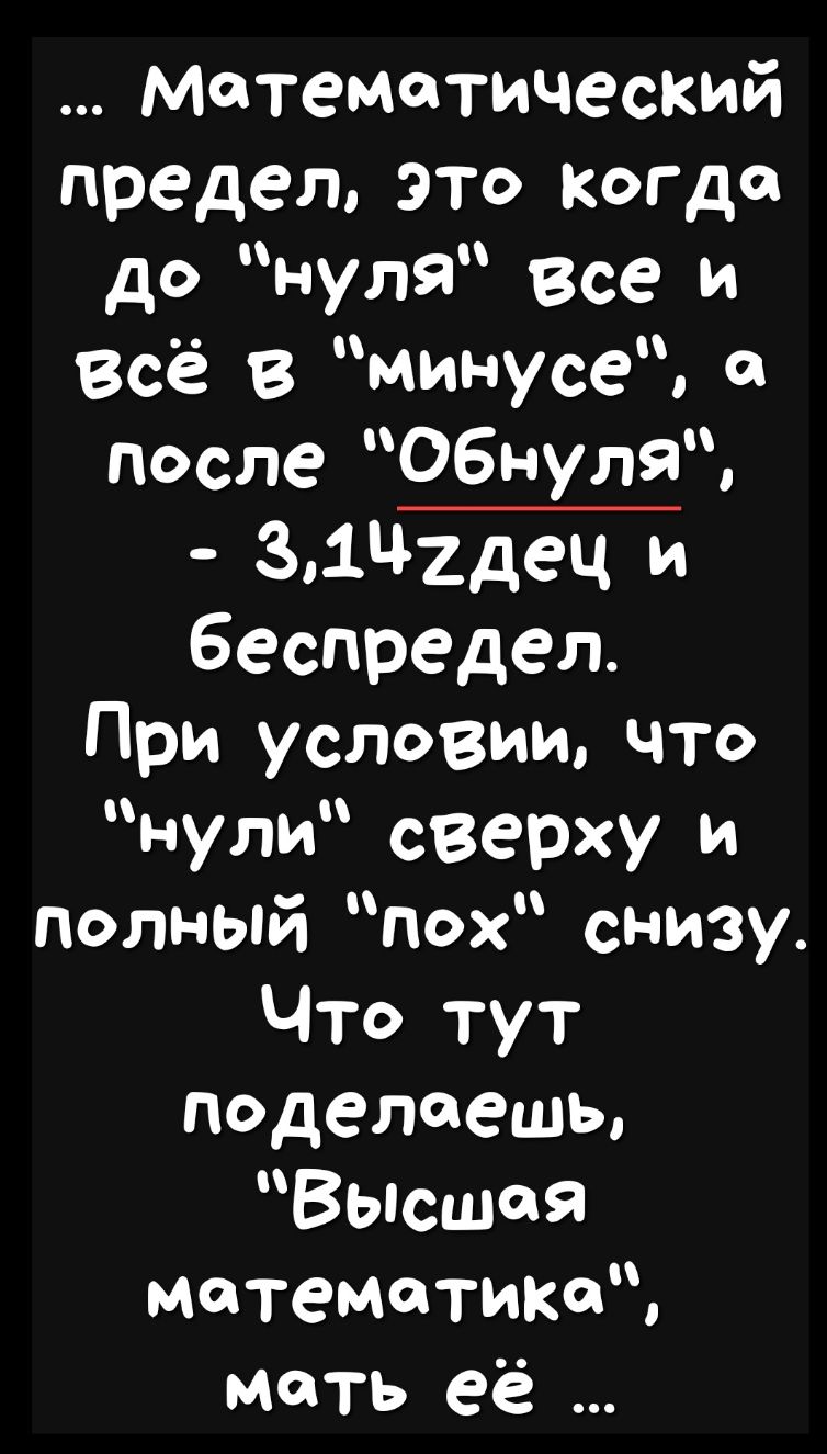 математический предел это когда до нул9 Все и Всё в минусе после Об пуля 31ч2дец и беспредел При условии что нули сверху и полный пох снизу Что тут поделаешь Высшая математика мать её