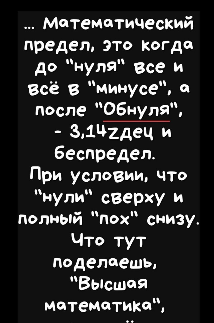 математический предел это когда до нул все и всё в минусе после ОбнулЯ 31Ч2дец и беспредел При условии что нули сверху и полный пох снизу Что тут ПОдеЛОешы Высшая математика