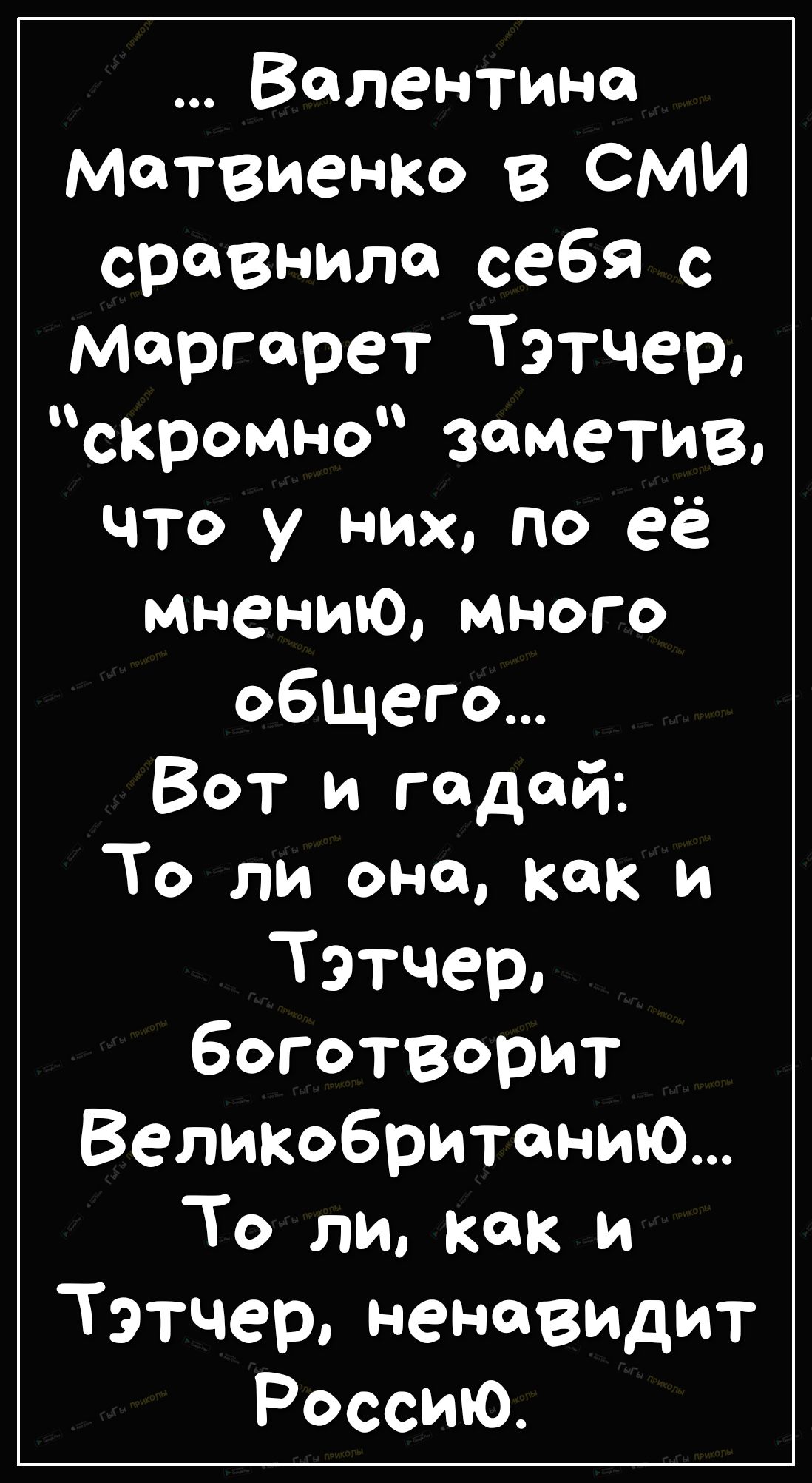 Валентина Матвиенко в сми сравнила себя с Маргарет Тэтчер скромно заметив что у них по её мнению много общего Вот и падай То ли оно как и Тэтчер боготворит Великобританию То ли как и Тэтчер ненавидит Россию