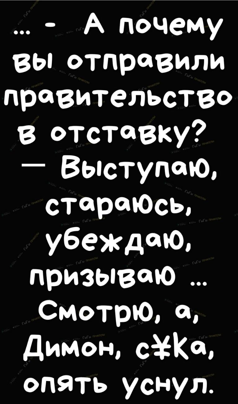 А почему вьпотправили правительство в отставку ВыступтО стертое убеждаю призываю Смотрю а димон сёЕКа опять уснул