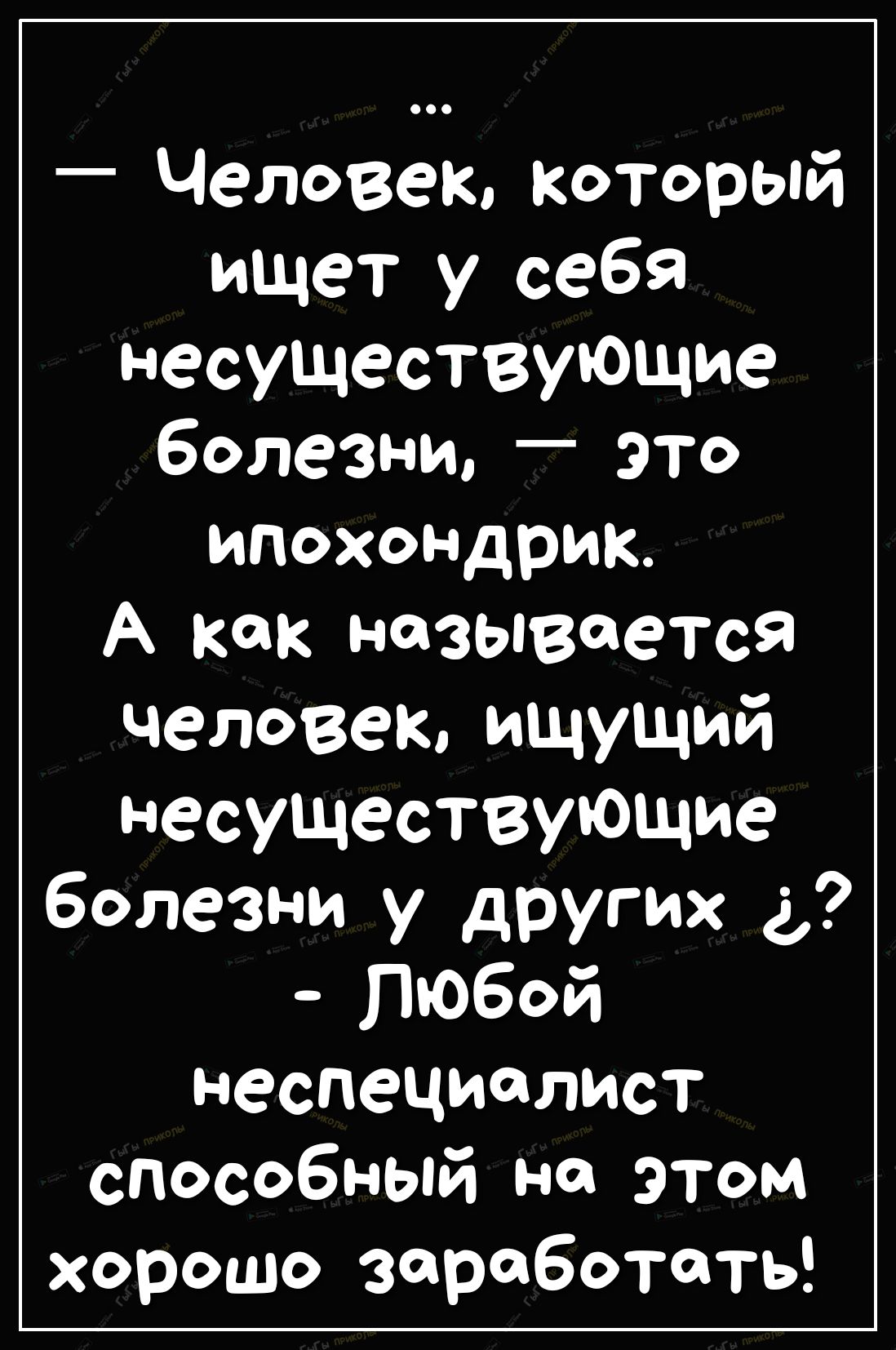 Человек который ищет у себя несуществующие болезни _ это ипохондрик А как называется человек ищущий несуществующие болезни у других а Любой неспециалист способный на этом хорошо заработать
