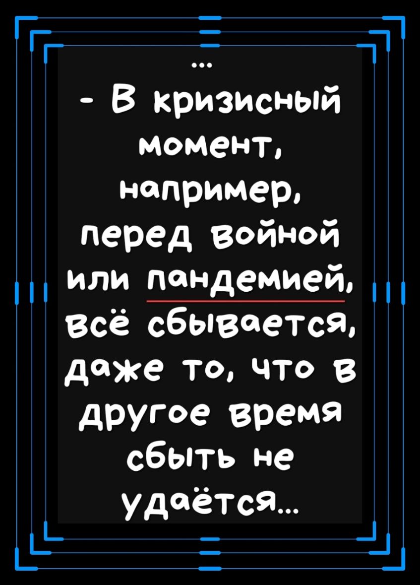 Ггг 111 В кризисный МОМеНТ например перед войной ИЛИ пандемией всё сбывается даже то что В другое время сбыть не