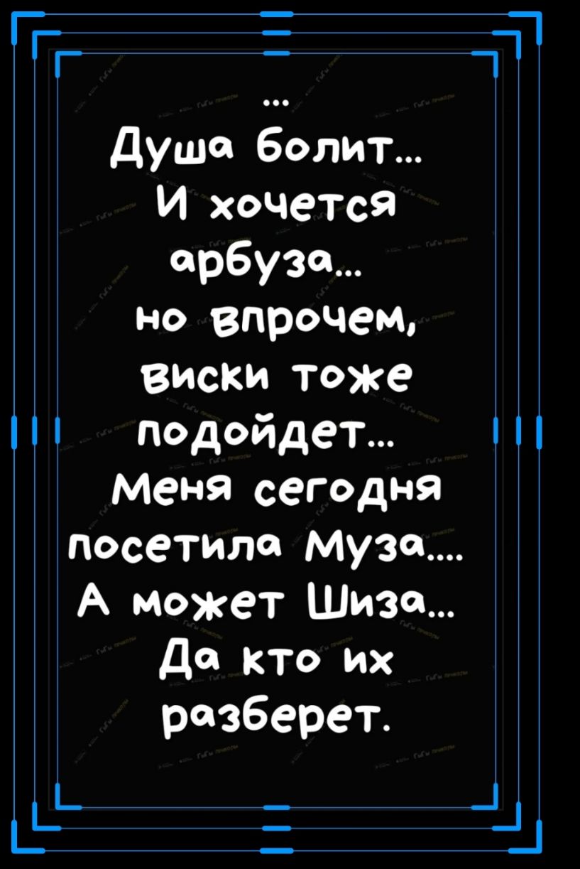 ГР Душа болит И хочется арбуза но впрочем виски Тоже подойдет меня сегодня посетила Муза А может Шиза Да кто их разберет Ь _