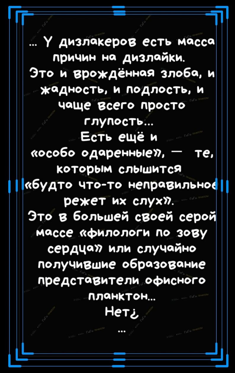 ТТ ТТ У диэлекеров есть мосс причин не дизлойки Это и врождённая злобо и жадность и подлость и чаще Всего просТо глупость Есть ещё и особо одаренные _ те Которым слышится будто что то неправильно режет их слух Это в большей своей серой массе филологи по зову сердце или случайно получившие образование представители офисного пленКТон Нета _ _ _Ь _