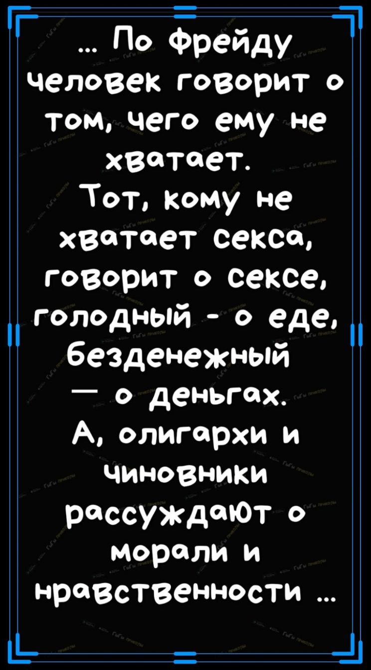 Г _ По Фрейду 11 человек говорит о том чего ему не хватает Тот кому не хватает сексо говорит о сексе голодный о еде безденежный о деньгах А олигархи и чиновники рассуждали о морали и нравственности