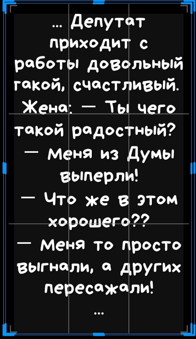такой Жена депутат приходит с работы довольный счастливый Тьпчего Й такой радостный Меня из Думы выперли _ Что же в этом хорошесо_ _ Меня то просТо выгнали о других пересджд ли
