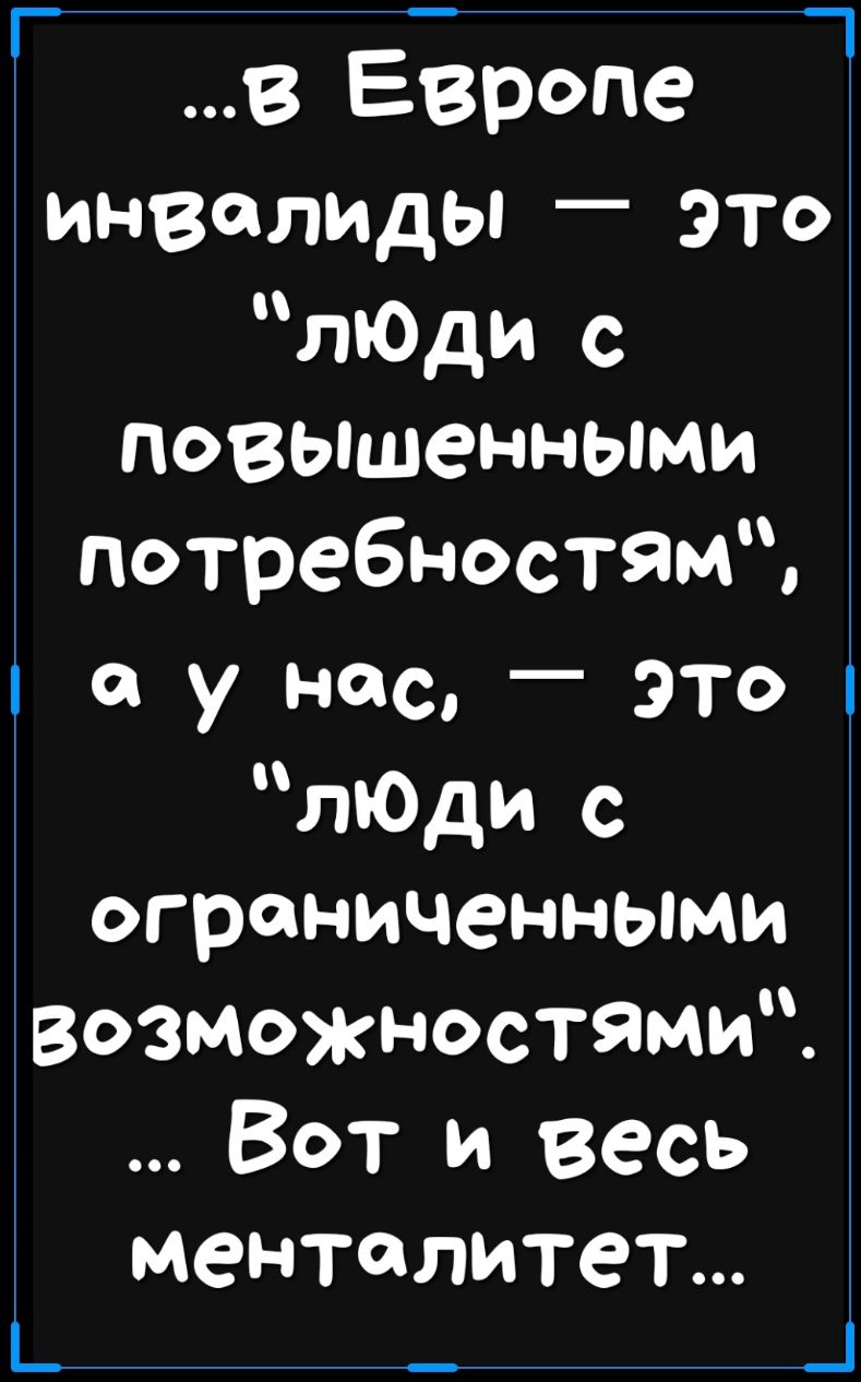Г 1 В Европе инвалиды это люди с повышенными потребностЯМ паунасЭт лЮди с ограниченными возможностями Вот и весь менталитет Ь _ Ц